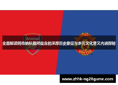 全面解读阿森纳队徽所蕴含的深厚历史象征与多元文化意义内涵探秘